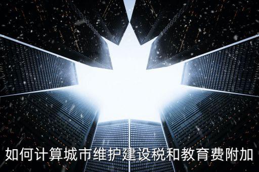 如何計算城市維護(hù)建設(shè)稅和教育費附加