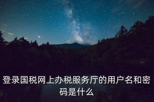 如何注冊稅務(wù)網(wǎng)廳號，登錄國稅網(wǎng)上辦稅服務(wù)廳的用戶名和密碼是什么