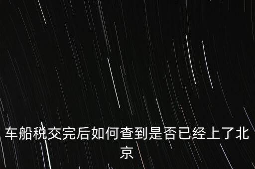 北京車船稅如何查詢，北京車船使用稅怎么查詢?nèi)ツ膫€(gè)網(wǎng)站