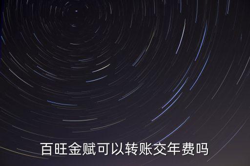 百旺如何交年費，百旺金賦可以轉(zhuǎn)賬交年費嗎