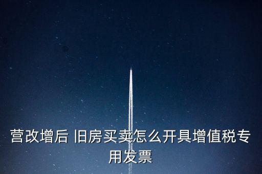 營(yíng)改增后 舊房買(mǎi)賣怎么開(kāi)具增值稅專用發(fā)票