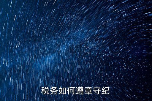 如何加強稅務(wù)局工作紀律，稅務(wù)如何遵章守紀
