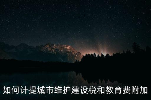 如何計提城市維護(hù)建設(shè)稅和教育費附加