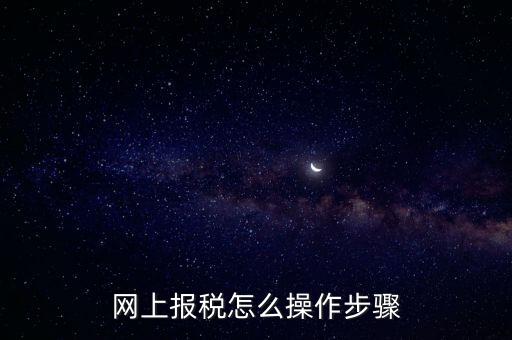 在國(guó)家稅務(wù)局網(wǎng)上如何報(bào)稅，網(wǎng)上報(bào)稅怎么操作步驟