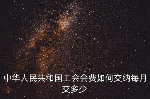 工會基金如何繳納標(biāo)準，中華人民共和國工會會費如何交納每月交多少