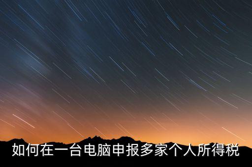 福州一機多報個稅如何安裝，怎樣在一臺電腦裝多個個稅申報系統