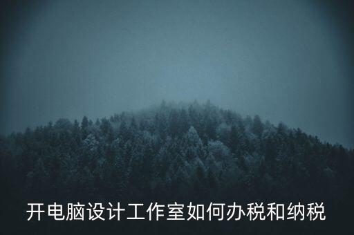 辦的工作室如何納稅，一般的設計工作室是怎么算稅費的