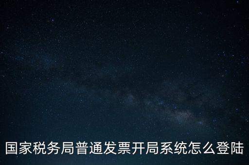 國稅網(wǎng)上如何開票系統(tǒng)，怎么進(jìn)入國家稅務(wù)局發(fā)票填開系統(tǒng)