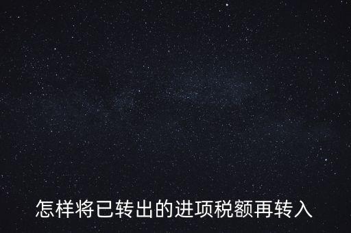 進(jìn)項(xiàng)轉(zhuǎn)入如何填寫(xiě)，怎樣將已轉(zhuǎn)出的進(jìn)項(xiàng)稅額再轉(zhuǎn)入