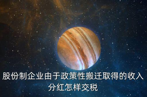 政策性搬遷如何納稅，股份制企業(yè)由于政策性搬遷取得的收入分紅怎樣交稅