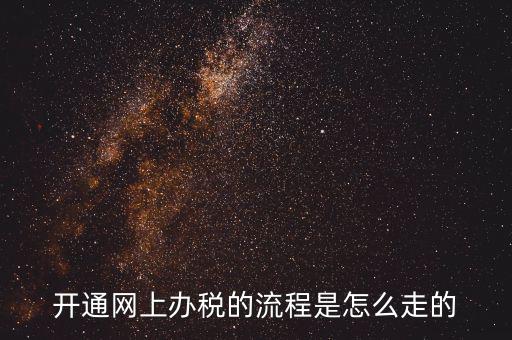 如何開通網上辦稅平臺，開通網上辦稅的流程是怎么走的