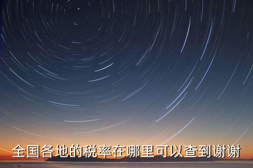 如何在國(guó)稅查看稅率，全國(guó)各地的稅率在哪里可以查到謝謝