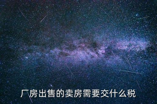 企業(yè)賣出廠房如何繳稅，出售工廠如何上稅