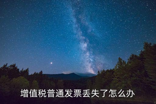 增值稅普票丟失如何處理，增值稅普通發(fā)票丟失如何處理