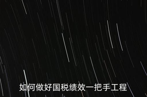 如何提高國稅系統(tǒng)績效管理成績，如何做好國稅績效一把手工程