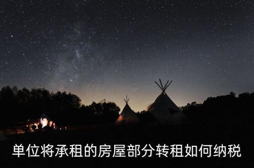 單位轉(zhuǎn)租房屋如何交稅，單位房產(chǎn)出租應(yīng)怎樣繳納房產(chǎn)稅