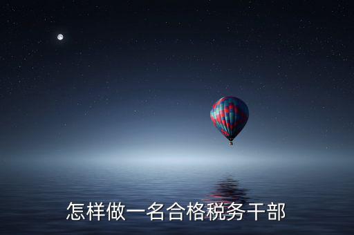 如何當(dāng)好稅務(wù)副職，怎樣做一名合格稅務(wù)干部