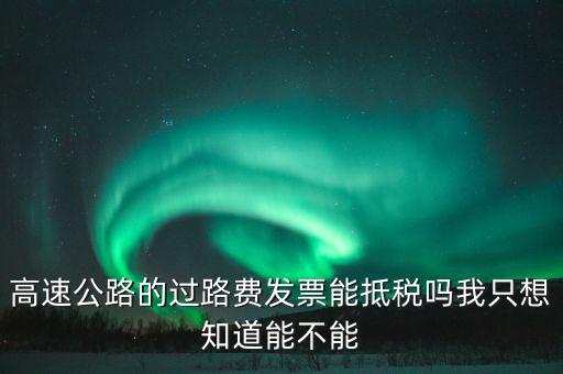 高速公路發(fā)票如何抵扣，高速公路的過(guò)路費(fèi)發(fā)票能抵稅嗎我只想知道能不能