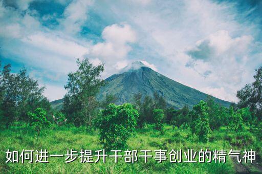 稅務干部如何提振精氣神，如何進一步提升干部干事創(chuàng)業(yè)的精氣神