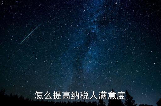 稅務(wù)局如何提高納稅人滿意度，怎么提高納稅人滿意度
