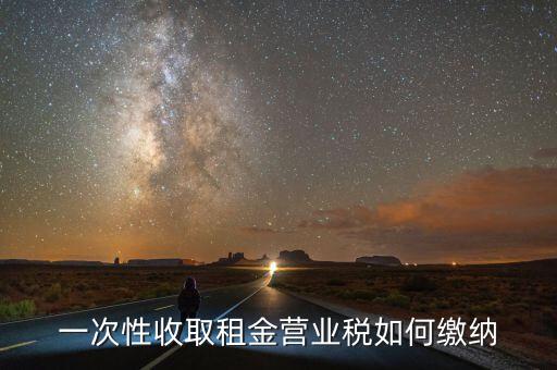 租金如何繳納營業(yè)稅，如何繳納租賃業(yè)的營業(yè)稅