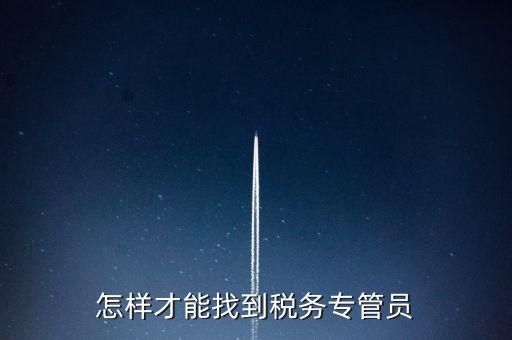 怎樣才能找到稅務(wù)專(zhuān)管員