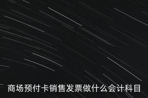 商場預(yù)付卡銷售發(fā)票做什么會(huì)計(jì)科目