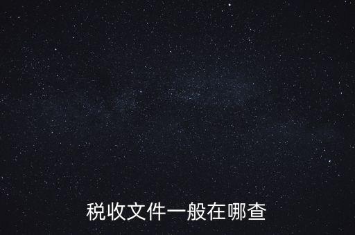 地方稅收文件如何查詢，稅收文件一般在哪查
