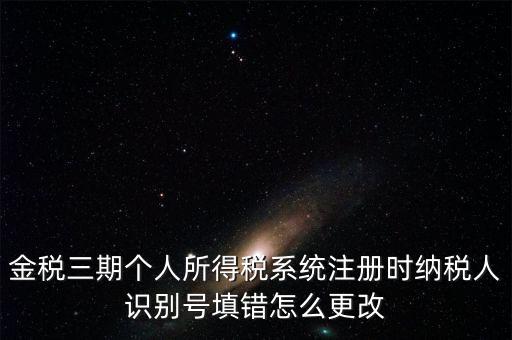 如何更改金三系統(tǒng)個稅人員信息，金三里納稅人稅種信息怎么修改