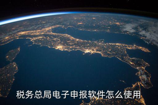 電子稅務(wù)局如何登陸，稅務(wù)總局電子申報(bào)軟件怎么使用