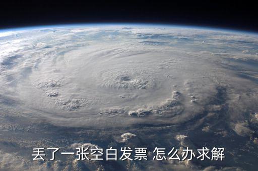 發(fā)票空白丟失如何處理，丟了一張空白發(fā)票 怎么辦