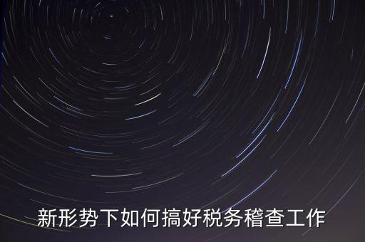 新形勢(shì)下如何當(dāng)好稅務(wù)局科所長(zhǎng)，如何做好新形勢(shì)下的國(guó)稅工作