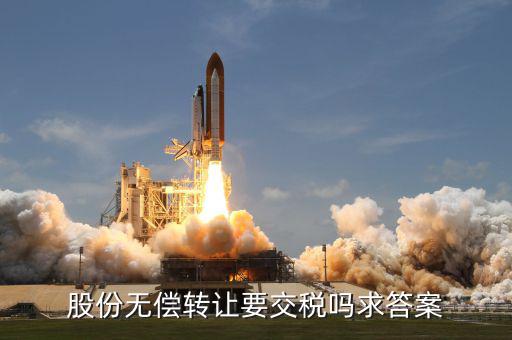 股權無償轉讓如何交稅嗎，股份無償轉讓要交稅嗎求答案
