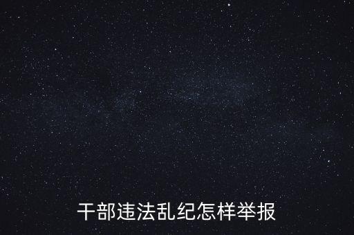 干部違反紀律如何舉報，我要舉報黨員干部違紀行為