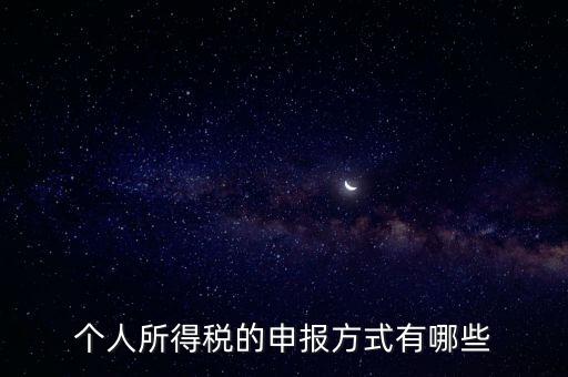 個(gè)人所得稅的申報(bào)方式有哪些