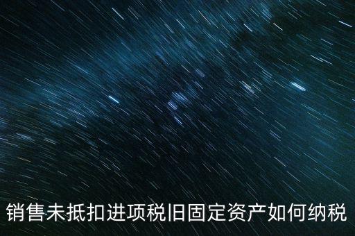 銷售舊固定資產(chǎn)如何交稅，銷售未抵扣進(jìn)項(xiàng)稅舊固定資產(chǎn)如何納稅
