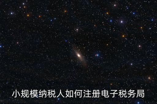 珠海如何注冊電子稅務(wù)局賬號，小規(guī)模納稅人如何注冊電子稅務(wù)局