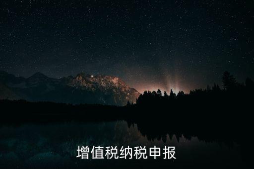 扣繳增值稅 如何申報(bào)，納稅申報(bào)流程