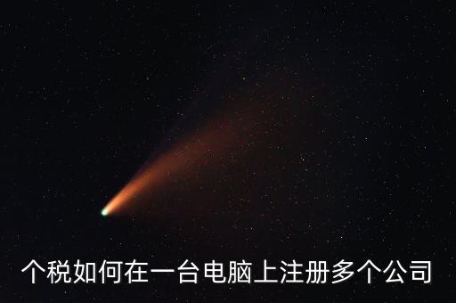 廣西新個稅系統(tǒng)如何設(shè)多家企業(yè)，個稅如何在一臺電腦上注冊多個公司