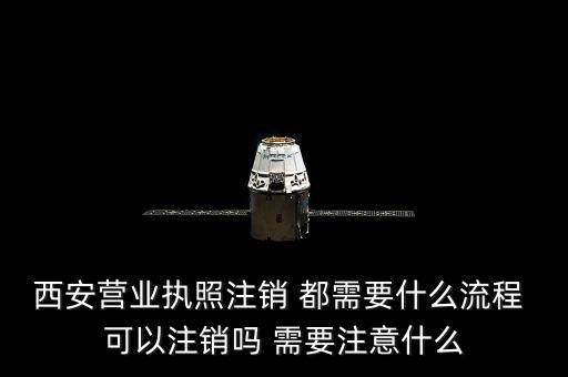 西安市外經(jīng)證如何注銷，西安營業(yè)執(zhí)照注銷 都需要什么流程 可以注銷嗎 需要注意什么