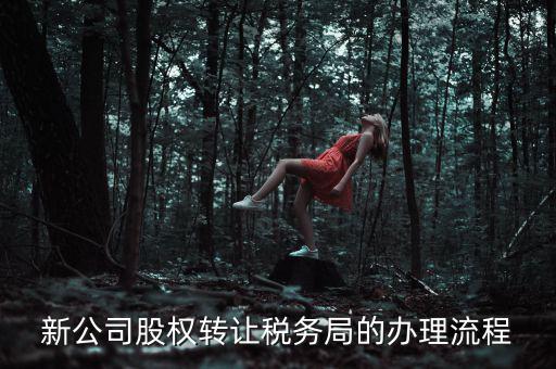 公司轉(zhuǎn)讓稅務(wù)如何轉(zhuǎn)讓，新公司股權(quán)轉(zhuǎn)讓稅務(wù)局的辦理流程