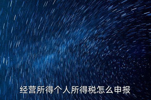 生產(chǎn)經(jīng)營所得c如何進(jìn)行申報(bào)，金稅三期 個(gè)稅 生產(chǎn)經(jīng)營所得怎么申報(bào)