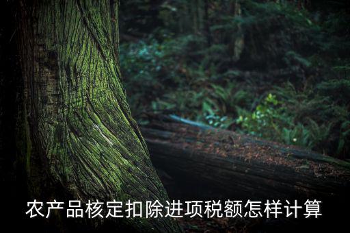農(nóng)產(chǎn)品如何算進(jìn)項稅額，購買100塊農(nóng)產(chǎn)品怎么算稅