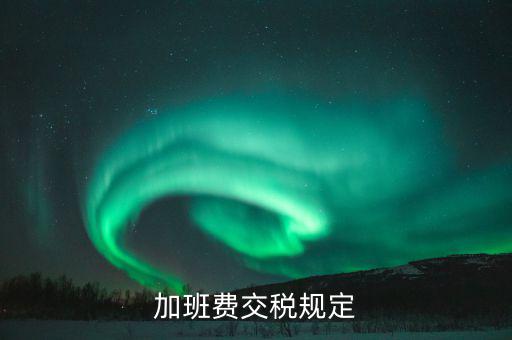 加值班補貼如何納稅，加班工資如何扣稅