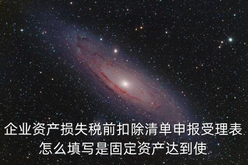 如何清單申報損失，資產(chǎn)損失稅前扣除什么是清單申報專項申報