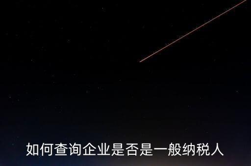 如何查一般納稅人，怎么確認(rèn)一家單位是不是一般納稅人