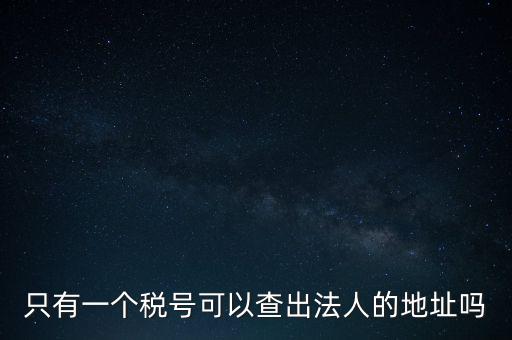 如何查詢地稅法人，怎么查一家公司的稅務登記證營業(yè)執(zhí)照法人注冊號地址名稱
