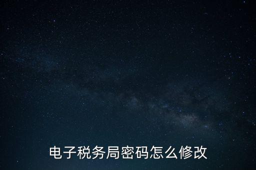 如何更改納稅人登錄密碼，內(nèi)蒙古電子稅務(wù)app里如何修改密碼