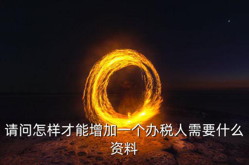 北京國稅如何增加辦稅人員，請(qǐng)問怎樣才能增加一個(gè)辦稅人需要什么資料