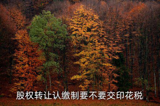 認(rèn)繳制股權(quán)轉(zhuǎn)讓如何繳納印花稅，股權(quán)轉(zhuǎn)讓怎么繳納印花稅